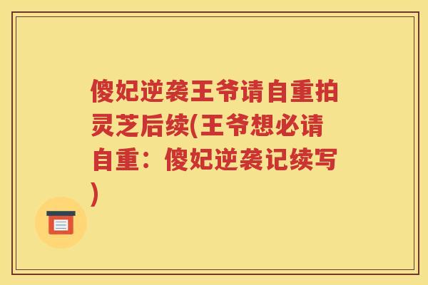 傻妃逆袭王爷请自重拍灵芝后续(王爷想必请自重：傻妃逆袭记续写)