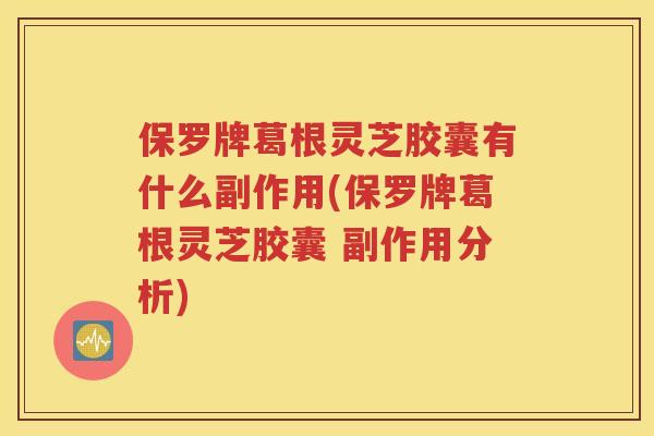 保罗牌葛根灵芝胶囊有什么副作用(保罗牌葛根灵芝胶囊 副作用分析)