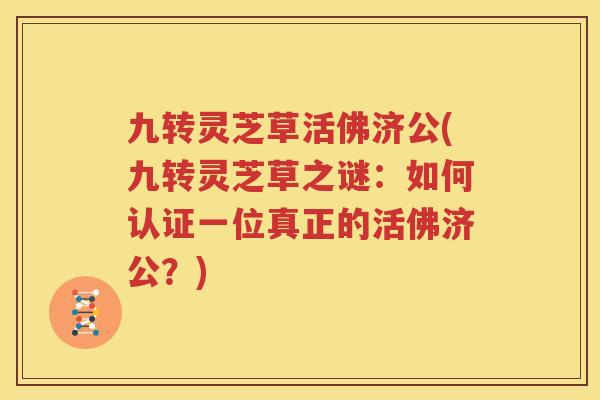 九转灵芝草活佛济公(九转灵芝草之谜：如何认证一位真正的活佛济公？)