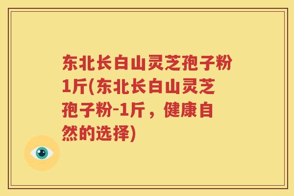 东北长白山灵芝孢子粉1斤(东北长白山灵芝孢子粉-1斤，健康自然的选择)