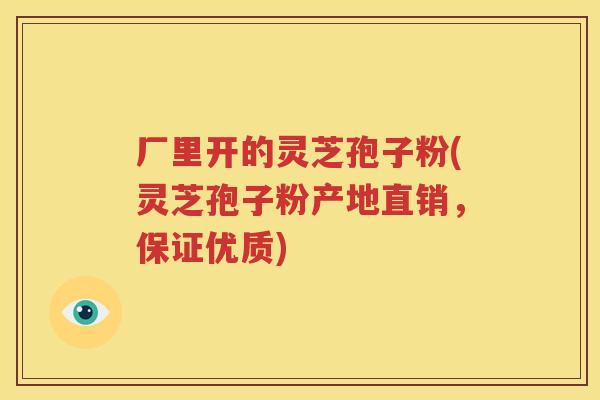 厂里开的灵芝孢子粉(灵芝孢子粉产地直销，保证优质)