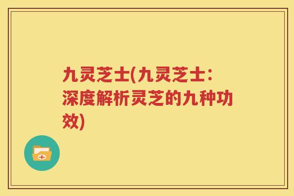 九灵芝士(九灵芝士：深度解析灵芝的九种功效)