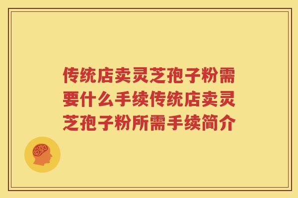传统店卖灵芝孢子粉需要什么手续传统店卖灵芝孢子粉所需手续简介