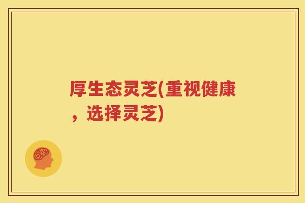 厚生态灵芝(重视健康，选择灵芝)