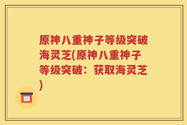 原神八重神子等级突破海灵芝(原神八重神子等级突破：获取海灵芝)