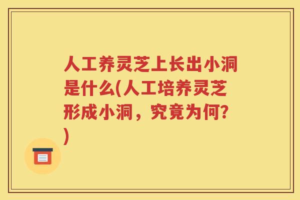 人工养灵芝上长出小洞是什么(人工培养灵芝形成小洞，究竟为何？)
