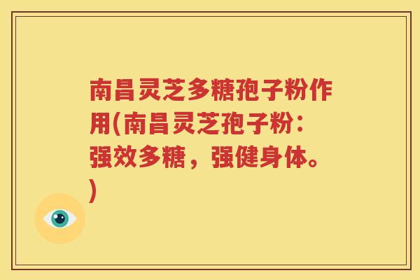 南昌灵芝多糖孢子粉作用(南昌灵芝孢子粉：强效多糖，强健身体。)