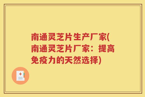 南通灵芝片生产厂家(南通灵芝片厂家：提高免疫力的天然选择)
