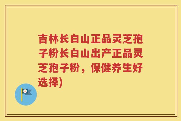 吉林长白山正品灵芝孢子粉长白山出产正品灵芝孢子粉，保健养生好选择)