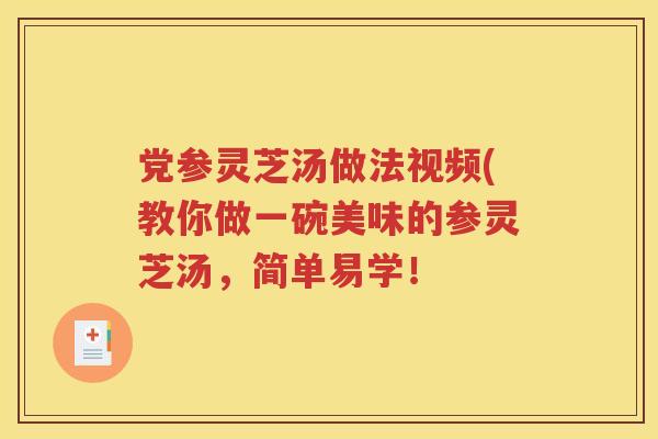 党参灵芝汤做法视频(教你做一碗美味的参灵芝汤，简单易学！