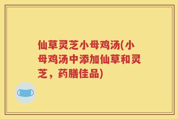 仙草灵芝小母鸡汤(小母鸡汤中添加仙草和灵芝，药膳佳品)