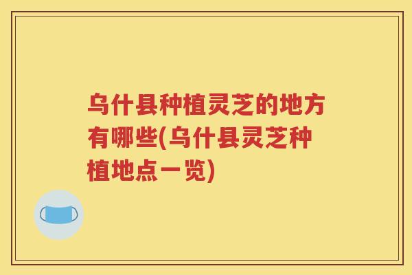 乌什县种植灵芝的地方有哪些(乌什县灵芝种植地点一览)
