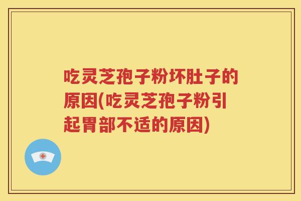 吃灵芝孢子粉坏肚子的原因(吃灵芝孢子粉引起胃部不适的原因)