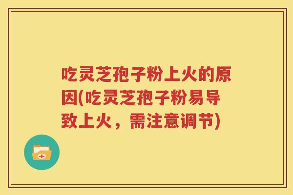 吃灵芝孢子粉上火的原因(吃灵芝孢子粉易导致上火，需注意调节)