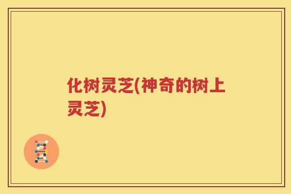 化树灵芝(神奇的树上灵芝)