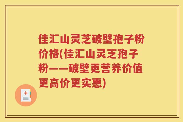 佳汇山灵芝破壁孢子粉价格(佳汇山灵芝孢子粉——破壁更营养价值更高价更实惠)