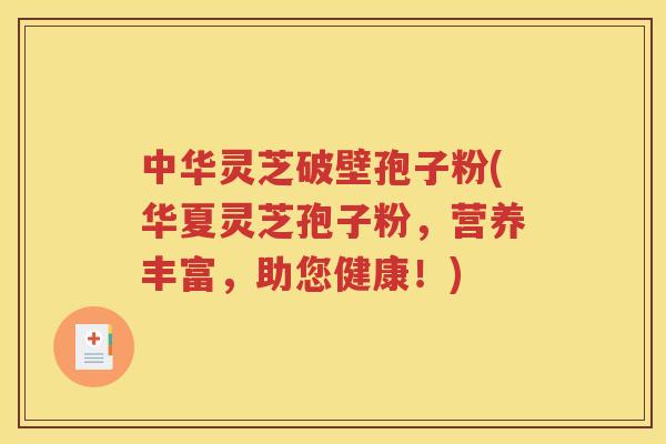 中华灵芝破壁孢子粉(华夏灵芝孢子粉，营养丰富，助您健康！)