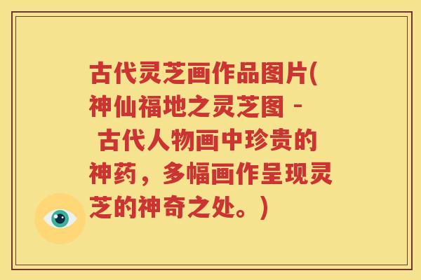 古代灵芝画作品图片(神仙福地之灵芝图 - 古代人物画中珍贵的神药，多幅画作呈现灵芝的神奇之处。)