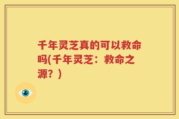 千年灵芝真的可以救命吗(千年灵芝：救命之源？)