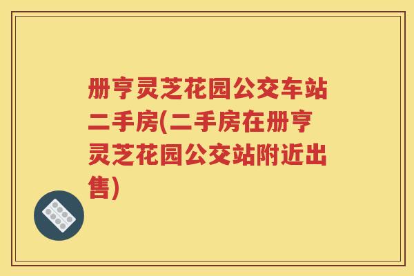 册亨灵芝花园公交车站二手房(二手房在册亨灵芝花园公交站附近出售)