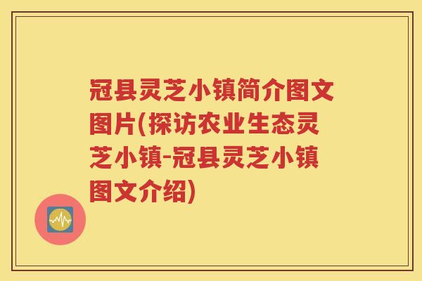 冠县灵芝小镇简介图文图片(探访农业生态灵芝小镇-冠县灵芝小镇图文介绍)