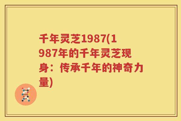 千年灵芝1987(1987年的千年灵芝现身：传承千年的神奇力量)