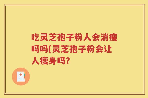 吃灵芝孢子粉人会消瘦吗吗(灵芝孢子粉会让人瘦身吗？