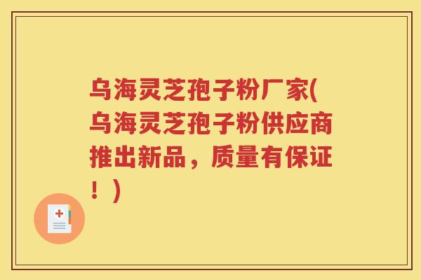 乌海灵芝孢子粉厂家(乌海灵芝孢子粉供应商推出新品，质量有保证！)