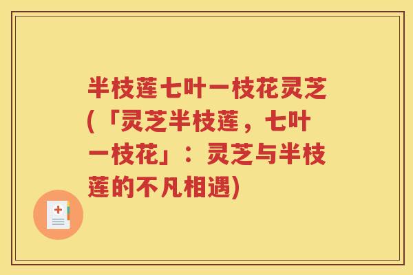 半枝莲七叶一枝花灵芝(「灵芝半枝莲，七叶一枝花」：灵芝与半枝莲的不凡相遇)