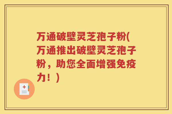 万通破壁灵芝孢子粉(万通推出破壁灵芝孢子粉，助您全面增强免疫力！)