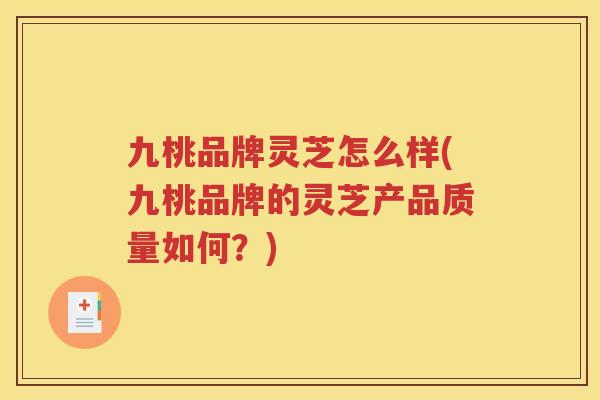 九桃品牌灵芝怎么样(九桃品牌的灵芝产品质量如何？)