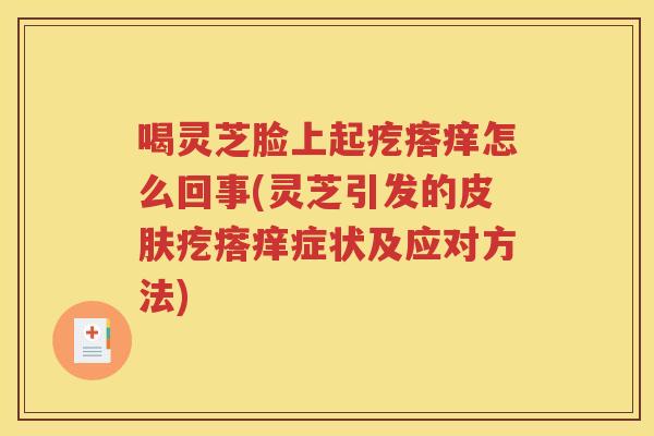 喝灵芝脸上起疙瘩痒怎么回事(灵芝引发的皮肤疙瘩痒症状及应对方法)