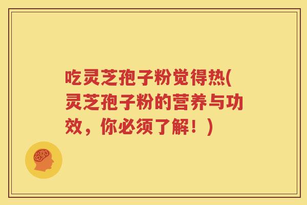 吃灵芝孢子粉觉得热(灵芝孢子粉的营养与功效，你必须了解！)