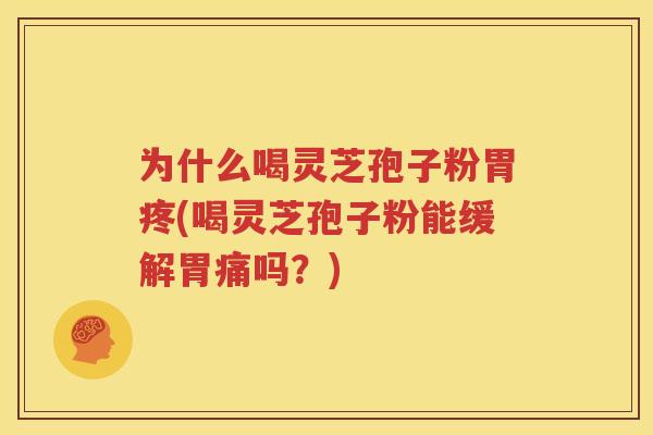为什么喝灵芝孢子粉胃疼(喝灵芝孢子粉能缓解胃痛吗？)