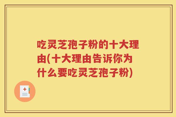 吃灵芝孢子粉的十大理由(十大理由告诉你为什么要吃灵芝孢子粉)