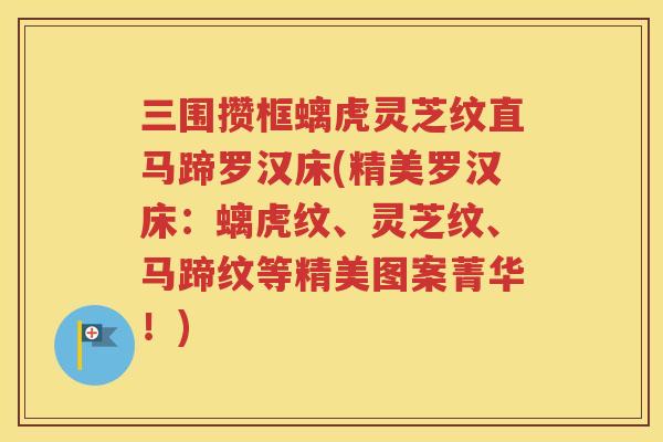 三围攒框螭虎灵芝纹直马蹄罗汉床(精美罗汉床：螭虎纹、灵芝纹、马蹄纹等精美图案菁华！)