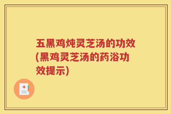 五黑鸡炖灵芝汤的功效(黑鸡灵芝汤的药浴功效提示)