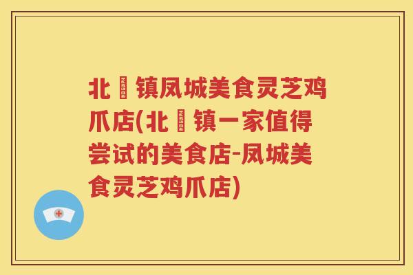 北滘镇凤城美食灵芝鸡爪店(北滘镇一家值得尝试的美食店-凤城美食灵芝鸡爪店)