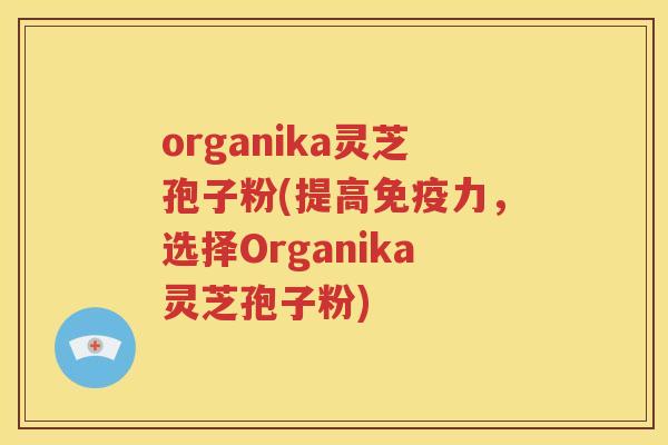 organika灵芝孢子粉(提高免疫力，选择Organika灵芝孢子粉)