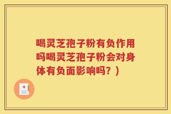 喝灵芝孢子粉有负作用吗喝灵芝孢子粉会对身体有负面影响吗？)