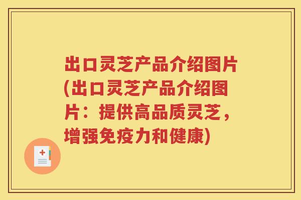 出口灵芝产品介绍图片(出口灵芝产品介绍图片：提供高品质灵芝，增强免疫力和健康)