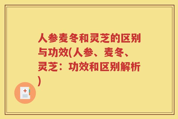 人参麦冬和灵芝的区别与功效(人参、麦冬、灵芝：功效和区别解析)