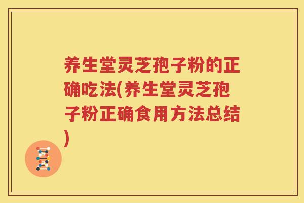 养生堂灵芝孢子粉的正确吃法(养生堂灵芝孢子粉正确食用方法总结)
