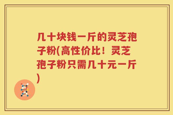几十块钱一斤的灵芝孢子粉(高性价比！灵芝孢子粉只需几十元一斤)