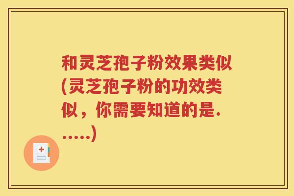 和灵芝孢子粉效果类似(灵芝孢子粉的功效类似，你需要知道的是......)
