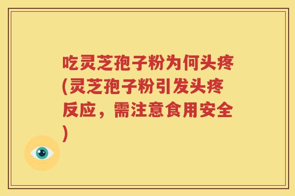 吃灵芝孢子粉为何头疼(灵芝孢子粉引发头疼反应，需注意食用安全)