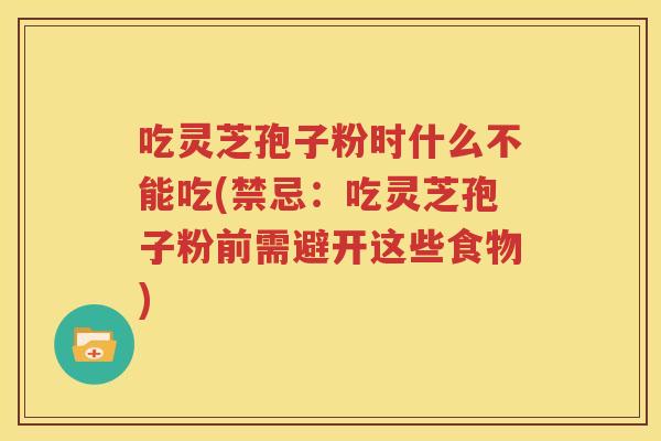 吃灵芝孢子粉时什么不能吃(禁忌：吃灵芝孢子粉前需避开这些食物)