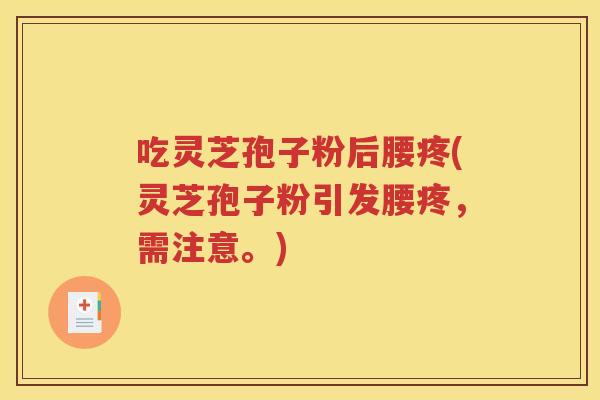 吃灵芝孢子粉后腰疼(灵芝孢子粉引发腰疼，需注意。)