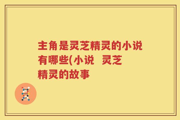 主角是灵芝精灵的小说有哪些(小说  灵芝精灵的故事