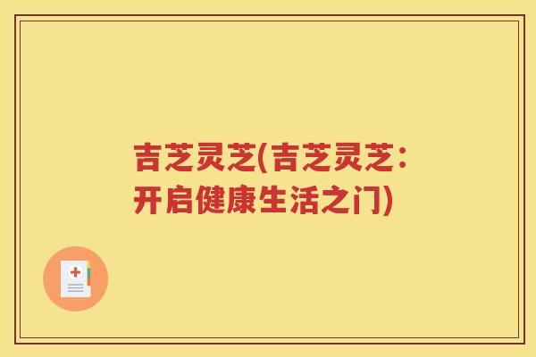 吉芝灵芝(吉芝灵芝：开启健康生活之门)
